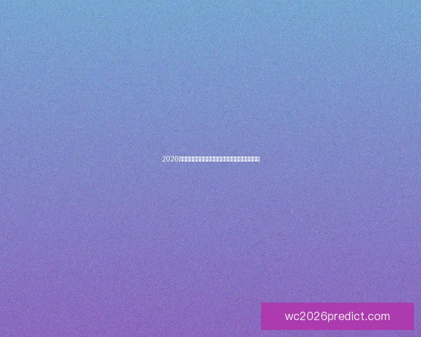 2026世界杯盘口分析：热门球队赔率走势与赛前预测解析