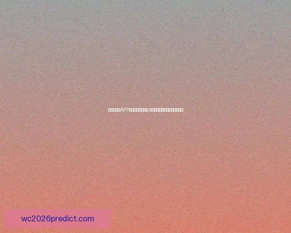 世界杯竞猜APP官网最新版本上线 精准预测赛事结果助力竞猜赢家